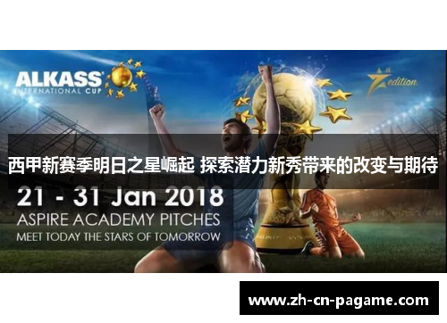 西甲新赛季明日之星崛起 探索潜力新秀带来的改变与期待