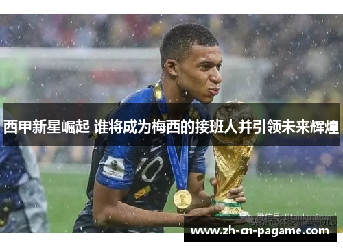 西甲新星崛起 谁将成为梅西的接班人并引领未来辉煌