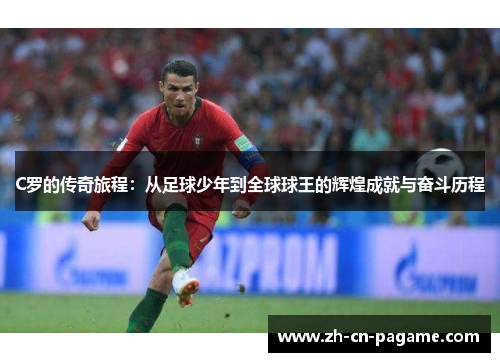 C罗的传奇旅程：从足球少年到全球球王的辉煌成就与奋斗历程