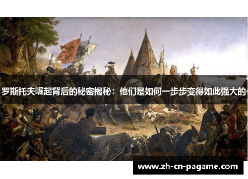 罗斯托夫崛起背后的秘密揭秘：他们是如何一步步变得如此强大的