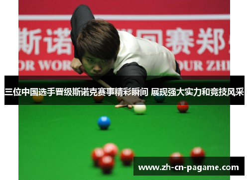 三位中国选手晋级斯诺克赛事精彩瞬间 展现强大实力和竞技风采