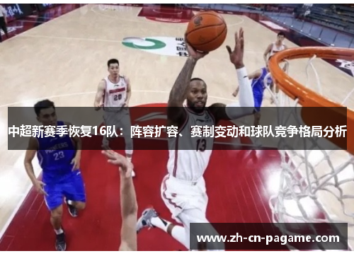 中超新赛季恢复16队：阵容扩容、赛制变动和球队竞争格局分析