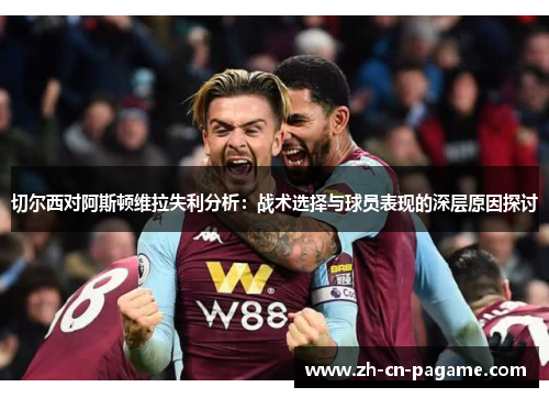 切尔西对阿斯顿维拉失利分析：战术选择与球员表现的深层原因探讨