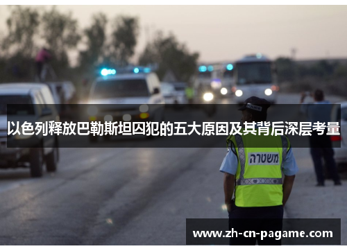 以色列释放巴勒斯坦囚犯的五大原因及其背后深层考量