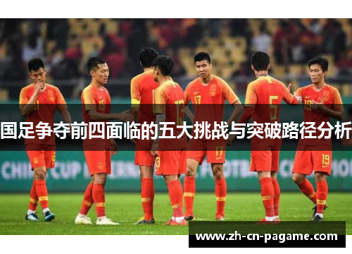 国足争夺前四面临的五大挑战与突破路径分析