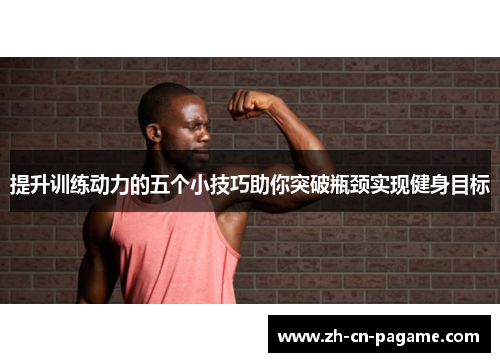 提升训练动力的五个小技巧助你突破瓶颈实现健身目标