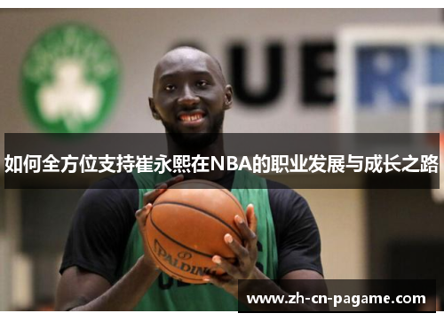 如何全方位支持崔永熙在NBA的职业发展与成长之路