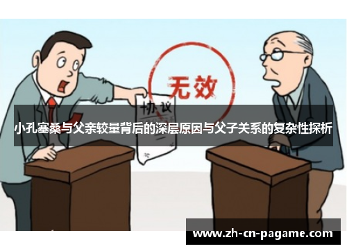 小孔塞桑与父亲较量背后的深层原因与父子关系的复杂性探析