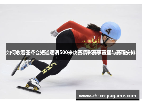 如何收看亚冬会短道速滑500米决赛精彩赛事直播与赛程安排