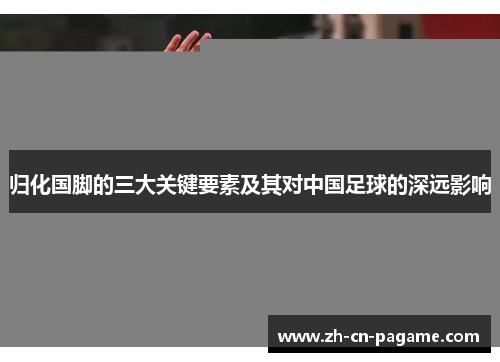 归化国脚的三大关键要素及其对中国足球的深远影响
