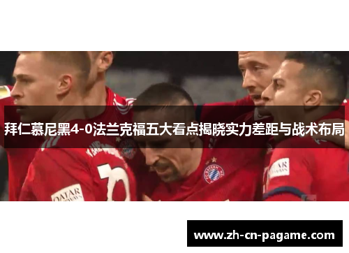 拜仁慕尼黑4-0法兰克福五大看点揭晓实力差距与战术布局