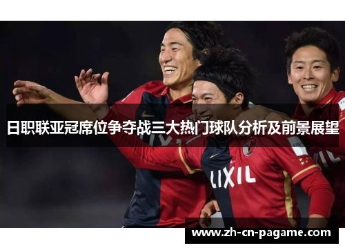 日职联亚冠席位争夺战三大热门球队分析及前景展望