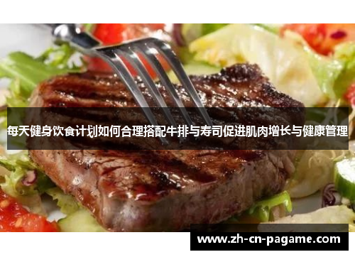 每天健身饮食计划如何合理搭配牛排与寿司促进肌肉增长与健康管理