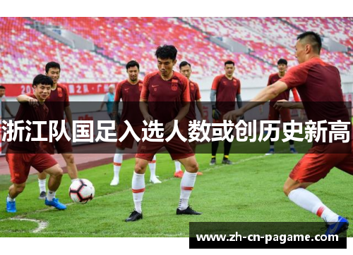 浙江队国足入选人数或创历史新高