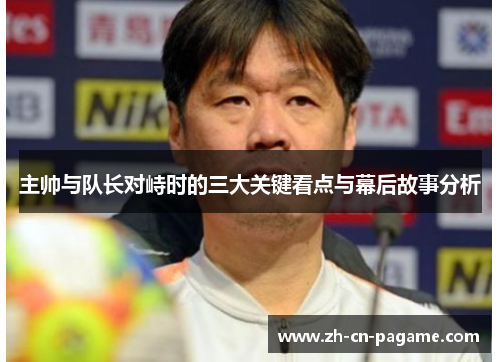主帅与队长对峙时的三大关键看点与幕后故事分析