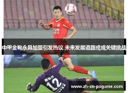 中甲金靴永昌加盟引发热议 未来发展道路或成关键挑战