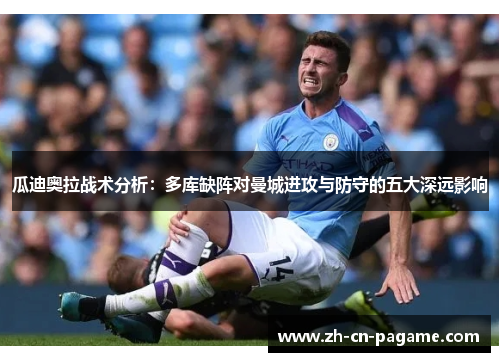 瓜迪奥拉战术分析：多库缺阵对曼城进攻与防守的五大深远影响