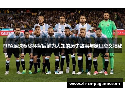 FIFA足球赛奖杯背后鲜为人知的历史故事与象征意义揭秘