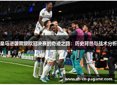 皇马逆袭晋级欧冠决赛的奇迹之路：历史背景与战术分析