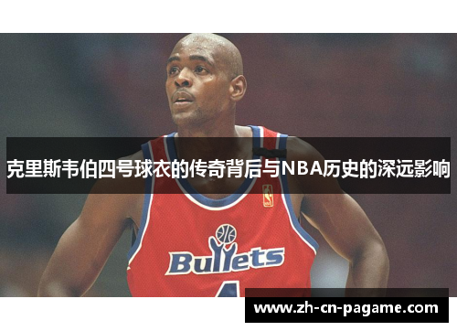 克里斯韦伯四号球衣的传奇背后与NBA历史的深远影响
