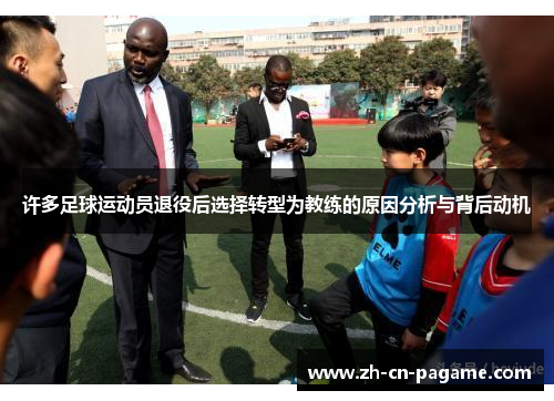 许多足球运动员退役后选择转型为教练的原因分析与背后动机