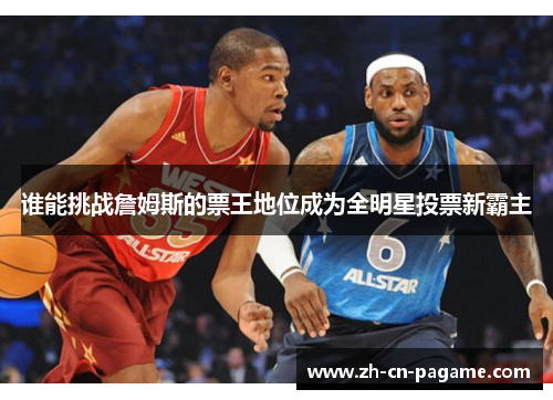 谁能挑战詹姆斯的票王地位成为全明星投票新霸主