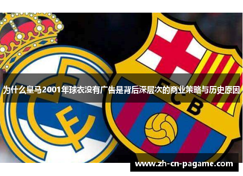 为什么皇马2001年球衣没有广告是背后深层次的商业策略与历史原因