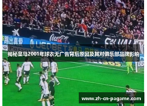揭秘皇马2001年球衣无广告背后原因及其对俱乐部品牌影响