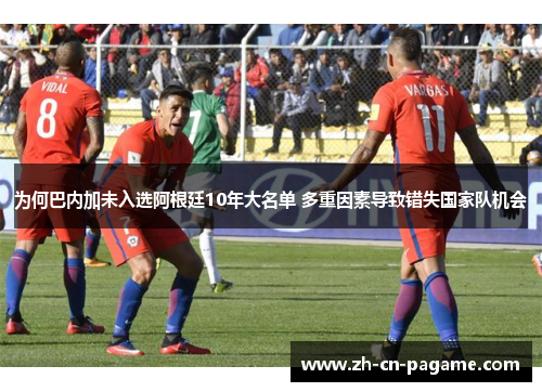 为何巴内加未入选阿根廷10年大名单 多重因素导致错失国家队机会