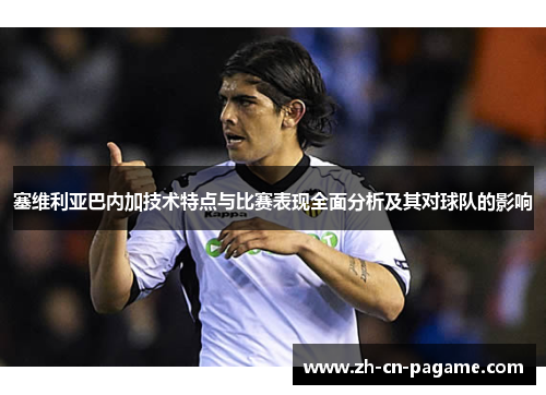 塞维利亚巴内加技术特点与比赛表现全面分析及其对球队的影响