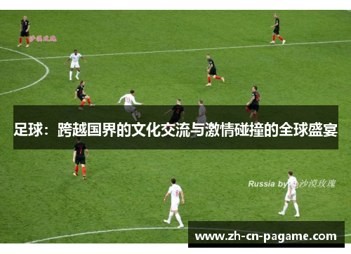 足球：跨越国界的文化交流与激情碰撞的全球盛宴