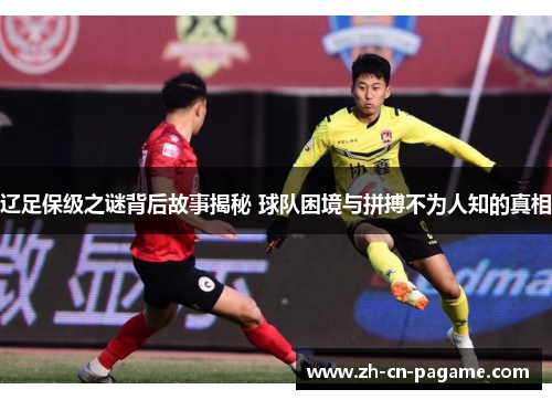 辽足保级之谜背后故事揭秘 球队困境与拼搏不为人知的真相