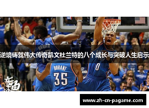 逆境铸就伟大传奇凯文杜兰特的八个成长与突破人生启示