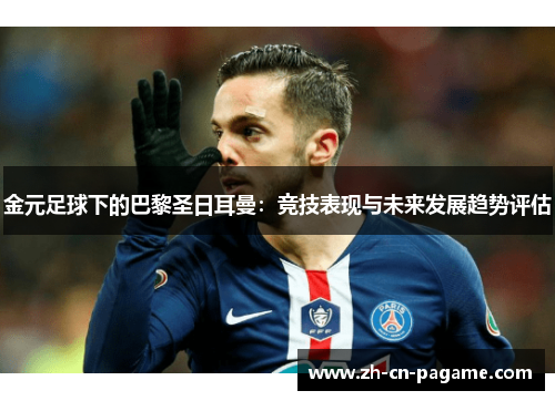 金元足球下的巴黎圣日耳曼：竞技表现与未来发展趋势评估