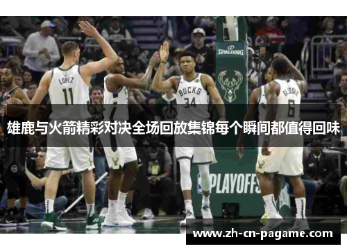 雄鹿与火箭精彩对决全场回放集锦每个瞬间都值得回味