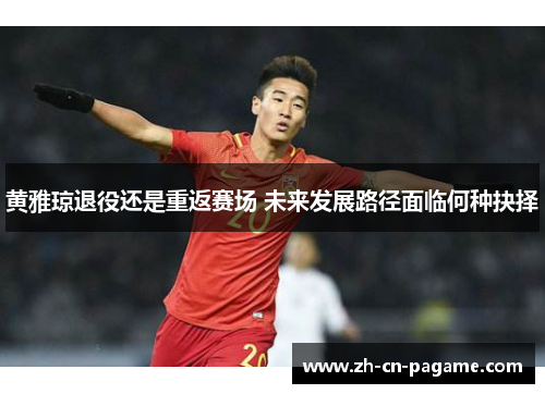 黄雅琼退役还是重返赛场 未来发展路径面临何种抉择