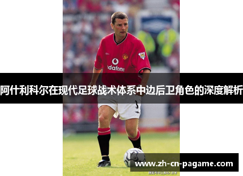 阿什利科尔在现代足球战术体系中边后卫角色的深度解析