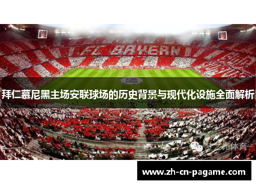 拜仁慕尼黑主场安联球场的历史背景与现代化设施全面解析