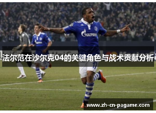 法尔范在沙尔克04的关键角色与战术贡献分析