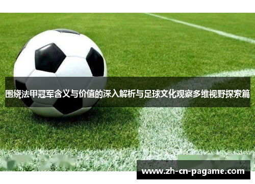 围绕法甲冠军含义与价值的深入解析与足球文化观察多维视野探索篇
