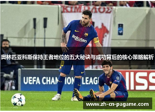 奥林匹亚科斯保持王者地位的五大秘诀与成功背后的核心策略解析 奥林匹亚科斯保持王者地位的五大秘诀与成功背后的核心策略解析