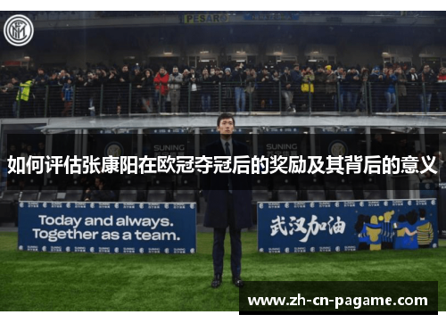 如何评估张康阳在欧冠夺冠后的奖励及其背后的意义 如何评估张康阳在欧冠夺冠后的奖励及其背后的意义