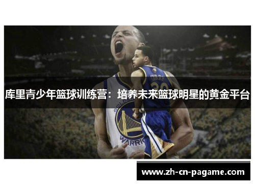 库里青少年篮球训练营:培养未来篮球明星的黄金平台 库里青少年篮球训练营:培养未来篮球明星的黄金平台