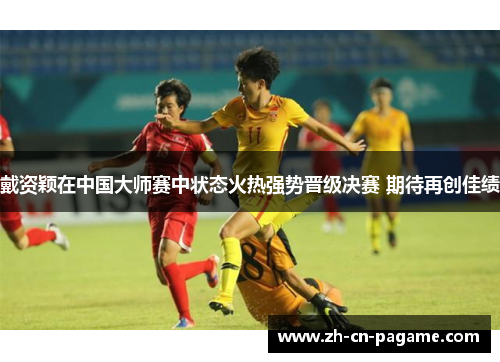 戴资颖在中国大师赛中状态火热强势晋级决赛 期待再创佳绩 戴资颖在中国大师赛中状态火热强势晋级决赛 期待再创佳绩