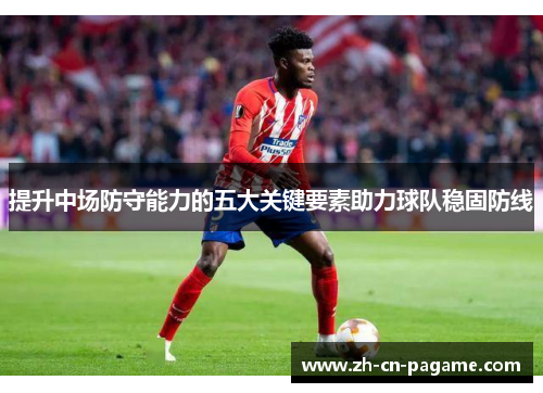 提升中场防守能力的五大关键要素助力球队稳固防线