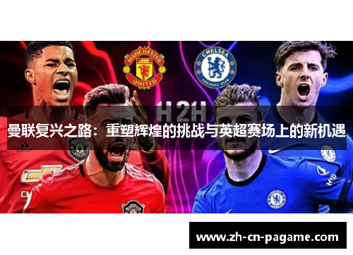 曼联复兴之路：重塑辉煌的挑战与英超赛场上的新机遇