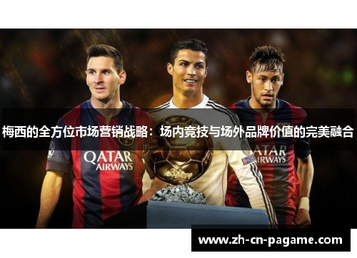 梅西的全方位市场营销战略:场内竞技与场外品牌价值的完美融合 梅西的全方位市场营销战略:场内竞技与场外品牌价值的完美融合
