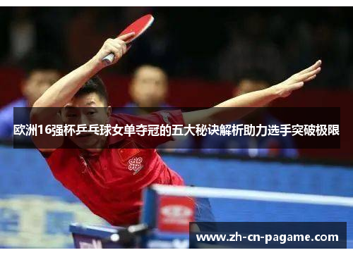 欧洲16强杯乒乓球女单夺冠的五大秘诀解析助力选手突破极限