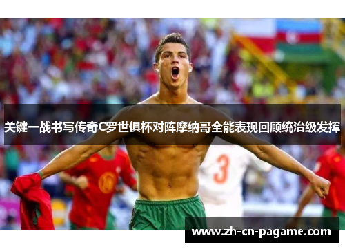 关键一战书写传奇C罗世俱杯对阵摩纳哥全能表现回顾统治级发挥 关键一战书写传奇C罗世俱杯对阵摩纳哥全能表现回顾统治级发挥