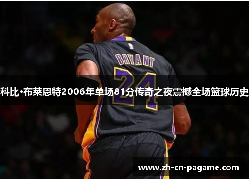 科比·布莱恩特2006年单场81分传奇之夜震撼全场篮球历史
